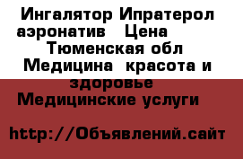 Ингалятор Ипратерол аэронатив › Цена ­ 200 - Тюменская обл. Медицина, красота и здоровье » Медицинские услуги   